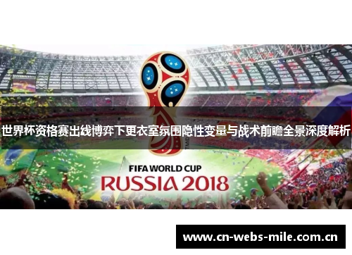 世界杯资格赛出线博弈下更衣室氛围隐性变量与战术前瞻全景深度解析 世界杯资格赛出线博弈下更衣室氛围隐性变量与战术前瞻全景深度解析